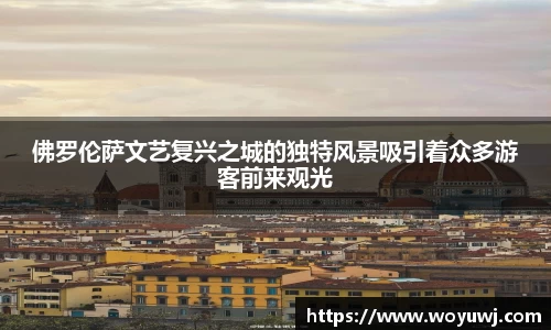 佛罗伦萨文艺复兴之城的独特风景吸引着众多游客前来观光