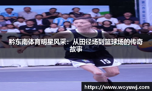 黔东南体育明星风采：从田径场到篮球场的传奇故事
