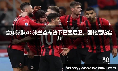 意甲球队AC米兰宣布签下巴西后卫，强化后防实力