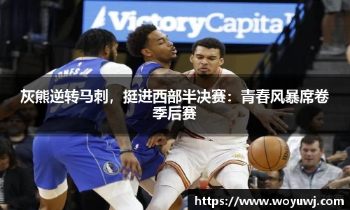 灰熊逆转马刺，挺进西部半决赛：青春风暴席卷季后赛