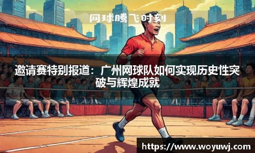邀请赛特别报道：广州网球队如何实现历史性突破与辉煌成就