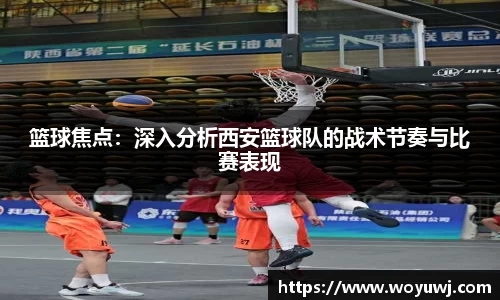篮球焦点：深入分析西安篮球队的战术节奏与比赛表现