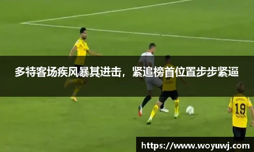 多特客场疾风暴其进击，紧追榜首位置步步紧逼