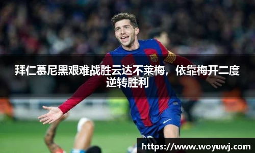 拜仁慕尼黑艰难战胜云达不莱梅，依靠梅开二度逆转胜利