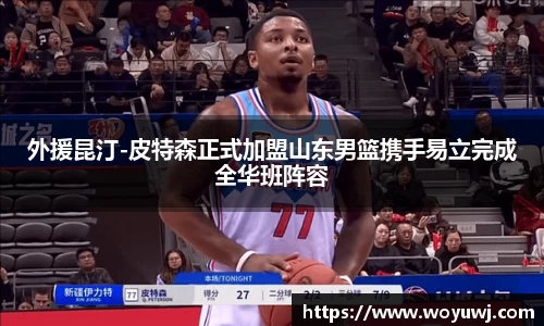外援昆汀-皮特森正式加盟山东男篮携手易立完成全华班阵容