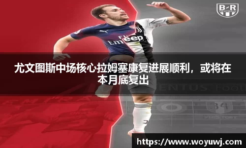 尤文图斯中场核心拉姆塞康复进展顺利，或将在本月底复出