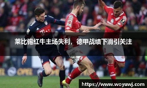 莱比锡红牛主场失利，德甲战绩下滑引关注