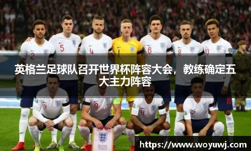 英格兰足球队召开世界杯阵容大会，教练确定五大主力阵容