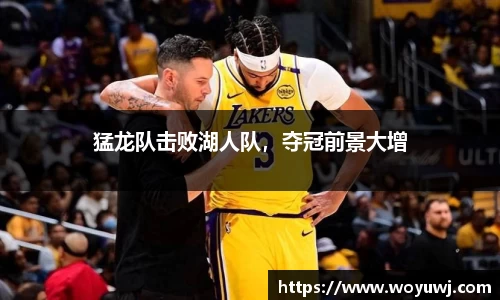 猛龙队击败湖人队，夺冠前景大增