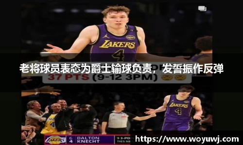 老将球员表态为爵士输球负责，发誓振作反弹