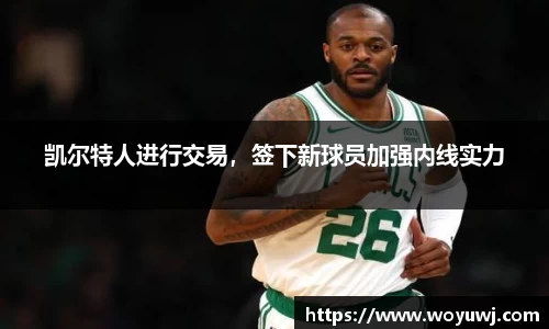 凯尔特人进行交易，签下新球员加强内线实力