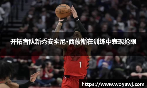 开拓者队新秀安索尼·西蒙斯在训练中表现抢眼