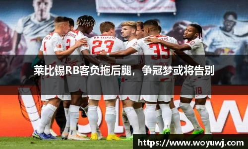 莱比锡RB客负拖后腿，争冠梦或将告别