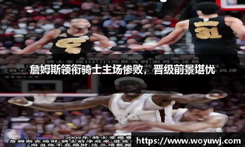 詹姆斯领衔骑士主场惨败，晋级前景堪忧
