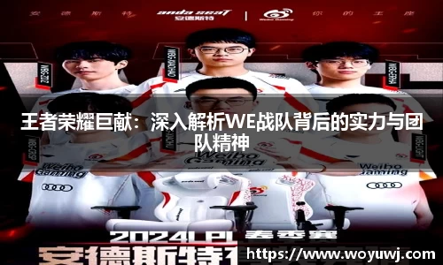 王者荣耀巨献：深入解析WE战队背后的实力与团队精神