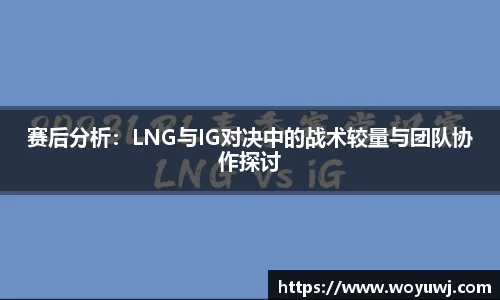 赛后分析：LNG与IG对决中的战术较量与团队协作探讨