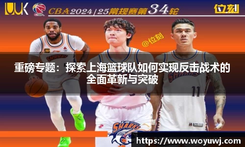 重磅专题：探索上海篮球队如何实现反击战术的全面革新与突破