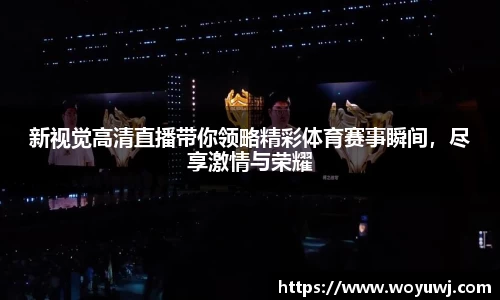 新视觉高清直播带你领略精彩体育赛事瞬间，尽享激情与荣耀