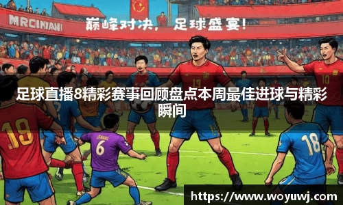 足球直播8精彩赛事回顾盘点本周最佳进球与精彩瞬间