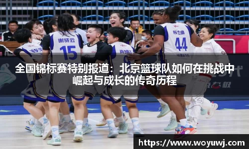 全国锦标赛特别报道：北京篮球队如何在挑战中崛起与成长的传奇历程
