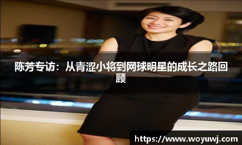 陈芳专访：从青涩小将到网球明星的成长之路回顾