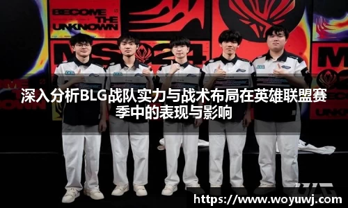 深入分析BLG战队实力与战术布局在英雄联盟赛季中的表现与影响