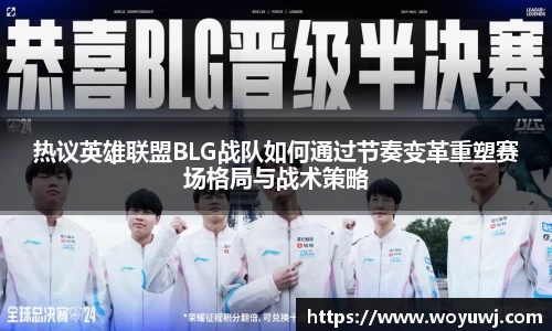 热议英雄联盟BLG战队如何通过节奏变革重塑赛场格局与战术策略