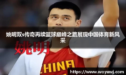 姚明双s传奇再续篮球巅峰之路展现中国体育新风采