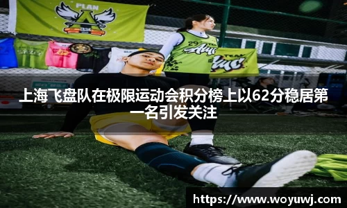 上海飞盘队在极限运动会积分榜上以62分稳居第一名引发关注