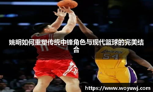 姚明如何重塑传统中锋角色与现代篮球的完美结合