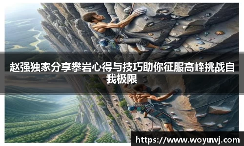 赵强独家分享攀岩心得与技巧助你征服高峰挑战自我极限