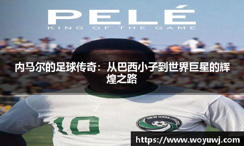 内马尔的足球传奇：从巴西小子到世界巨星的辉煌之路