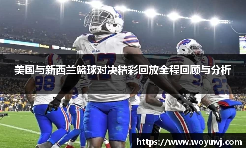 美国与新西兰篮球对决精彩回放全程回顾与分析
