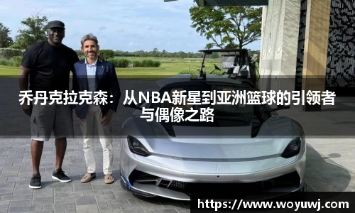乔丹克拉克森：从NBA新星到亚洲篮球的引领者与偶像之路