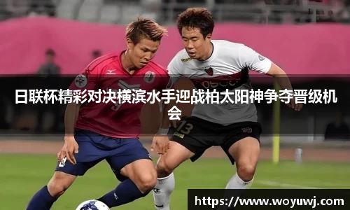 日联杯精彩对决横滨水手迎战柏太阳神争夺晋级机会