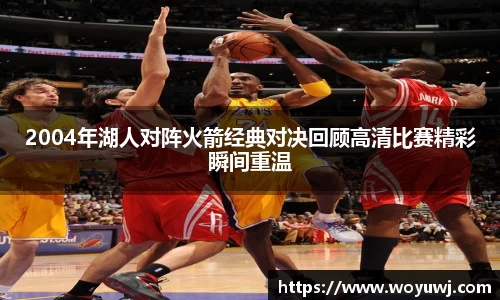 2004年湖人对阵火箭经典对决回顾高清比赛精彩瞬间重温
