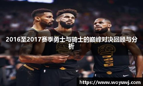 2016至2017赛季勇士与骑士的巅峰对决回顾与分析
